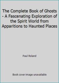 cover of The Complete Book of Ghosts - A Fascenating Exploration of the Spirit World from Apparitions to Haunted Places