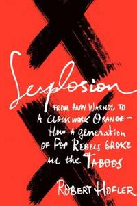 Sexplosion: From Andy Warhol to a Clockwork Orange - How a Generation of Pop Rebels Broke All the...