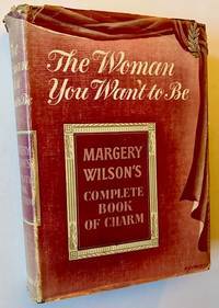 The Woman You Want to Be: Margery Wilson's Complete Book of Charm