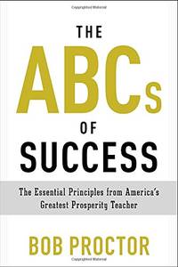 The ABCs of Success: The Essential Principles from America's Greatest Prosperity Teacher...