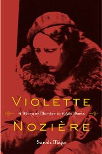 Violette Noziere : A Story of Murder in 1930s Paris by Sarah Maza - 2011