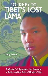 Journey to Tibet&#039;s Lost Lama : A Woman&#039;s Pilgrimage, the Karmapa in Exile, and the Fate of Modern Tibet by Gaby Naher - 2005