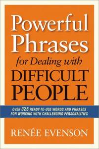 Powerful Phrases for Dealing with Difficult People : Over 325 Ready-to-Use Words and Phrases for...