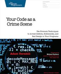 Your Code as a Crime Scene: Use Forensic Techniques to Arrest Defects, Bottlenecks, and Bad...