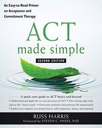 ACT Made Simple: An Easy-To-Read Primer on Acceptance and Commitment Therapy