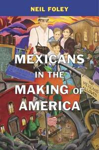 Mexicans in the Making of America by Foley, Neil - 2014