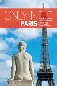 Only in Paris : A Guide to Unique Locations, Hidden Corners and Unusual Objects (Only in Guides)