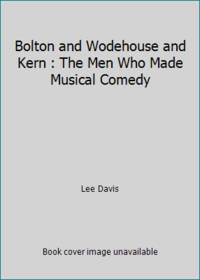 Bolton and Wodehouse and Kern : The Men Who Made Musical Comedy