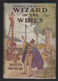 Wizard of the Wires: A Boy&#039;s Life of Samuel F.B. Morse by Nicolay, Helen - 1938