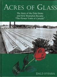 ACRES OF GLASS: THE STORY OF THE DALE ESTATES AND HOW BRAMPTON BECAME "THE FLOWER TOWN OF...