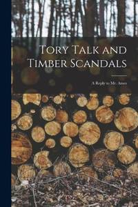 Tory Talk and Timber Scandals [microform] : a Reply to Mr. Ames