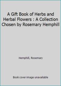 A Gift Book of Herbs and Herbal Flowers : A Collection Chosen by Rosemary Hemphill