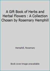 A Gift Book of Herbs and Herbal Flowers : A Collection Chosen by Rosemary Hemphill by Hemphill, Rosemary - 1994