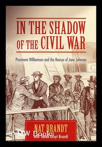 In The Shadow Of The Civil War Passmore Williamson And The Rescue Of Jane Johnson Nat Brandt