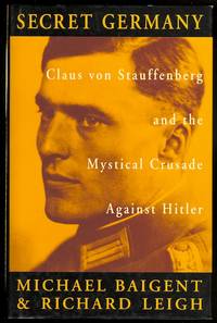 SECRET GERMANY: CLAUS VON STAUFFENBERG AND THE MYSTICAL CRUSADE AGAINST HITLER. by Baigent, Michael and Leigh, Richard - 1994