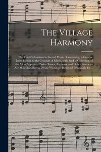 The Village Harmony; or, Youth's Assistant to Sacred Music : Containing, a Concise Introduction...