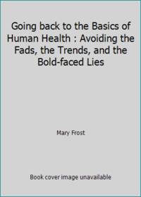 Going back to the Basics of Human Health : Avoiding the Fads, the Trends, and the Bold-faced Lies