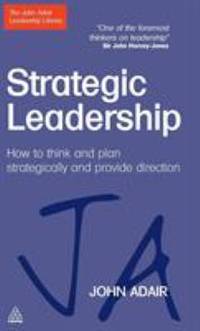 Strategic Leadership : How to Think and Plan Strategically and Provide Direction