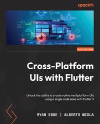Cross-Platform UIs with Flutter: Unlock the ability to create native multiplatform UIs using a...