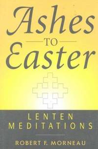 Ashes to Easter : Lenten Meditations