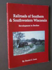 Railroads of Southern &amp; Sothwestern Wisconsin: Development to Decline by Lanz, Daniel J - 1998