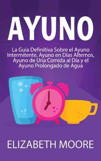 Ayuno: La guía definitiva sobre el ayuno intermitente, ayuno en días alternos, ayuno de una...
