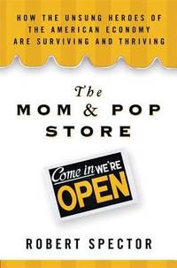 The Mom and Pop Store : How the Unsung Heroes of the American Economy Are Surviving and Thriving