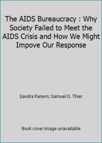 The AIDS Bureaucracy : Why Society Failed to Meet the AIDS Crisis and How We Might Impove Our...