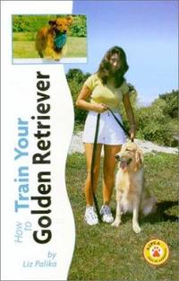 How to Train Your Golden Retriever by Liz Palika - 1998