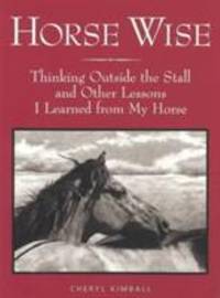 Horse Wise : Thinking Outside the Stall Other Lessons I Learned from My Horse
