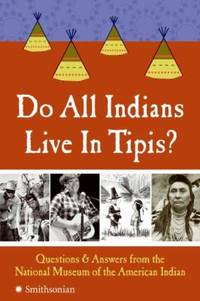 Do All Indians Live in Tipis? : Questions and Answers from the National Museum of the American Indian by National Museum of the American Indian Staff - 2007