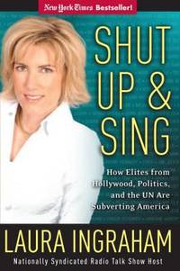 Shut up and Sing : How Elites from Hollywood, Politics, and the un Are Subverting America by Laura Ingraham - 2003