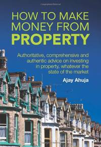 How to Make Money from Property: Authoritative, comprehensive and authentic advice on investing...