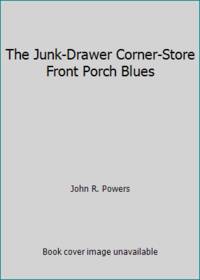 The Junk-Drawer Corner-Store Front Porch Blues by John R. Powers - 1993