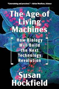 The Age of Living Machines: How Biology Will Build the Next Technology Revolution