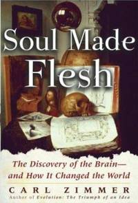 Soul Made Flesh : The Discovery of the of the Brain--and How It Changed the World