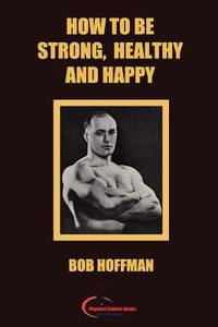 How to Be Strong, Healthy and Happy : (Original Version, Restored)