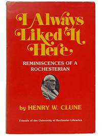 I Always Liked It Here: Reminiscences of a Rochesterian by Clune, Henry W - 1983