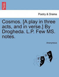 Cosmos. [A Play in Three Acts, and in Verse.] by Drogheda. L.P. Few Ms. Notes.