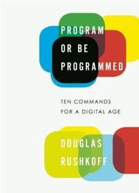 Program or Be Programmed : Ten Commands for a Digital Age