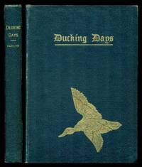 DUCKING DAYS - Narratives of Duck Hunting, Studies of Wildfowl Life, and Reminiscences of Famous Marksmen on the Marshes and at the Traps by Morss, Charles B. (foreword) (William C. Hazelton; John B. Thompson; Clark McAdams; Tom A. Marshall; Willey S. McCrea; Joseph S. Rugland; Perry C Darby; Rollin B. Organ; Paul E. Page; Daniel W. Voorhees, Sr) - 1919