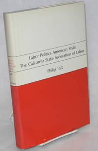 cover of Labor politics American style: the California State Federation of Labor