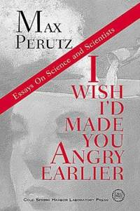 I Wish I'd Made You Angry Earlier : Essays on Science, Scientists, and Humanity by Max F. Perutz - 1998