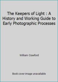 The Keepers of Light : A History and Working Guide to Early Photographic Processes