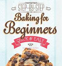 Baking for Beginners: Step-by-Step, Quick &?Easy (Quick & Easy, Proven Recipes)