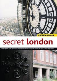 Secret London: Exploring the Hidden City, with Original Walks and Unusual Places to Visit...