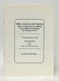 Visions of Angels and Tales of Bowmen; The Angels of Mons, The Comrade in White, and Other Mysteries of World War I.