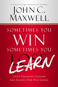 Sometimes You Win--Sometimes You Learn : Life's Greatest Lessons Are Gained from Our Losses
