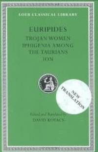 Euripides, Volume IV. Trojan Women. Iphigenia among the Taurians. Ion (Loeb Classical Library No....