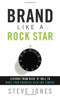 Brand Like a Rockstar: Lessons from Rock 'n' Roll to Make Your Business Rich and Famous